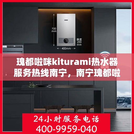 瑰都啦咪kiturami热水器服务热线南宁，南宁瑰都啦咪Kiturami热水器服务热线专业支持团队，为您提供贴心服务体验
