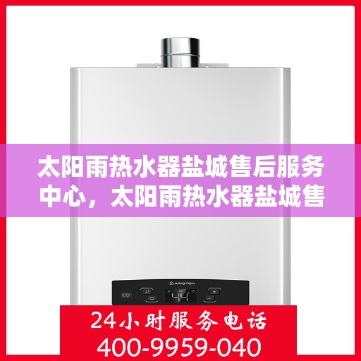 太阳雨热水器盐城售后服务中心，太阳雨热水器盐城售后服务中心，专业服务，贴心保障