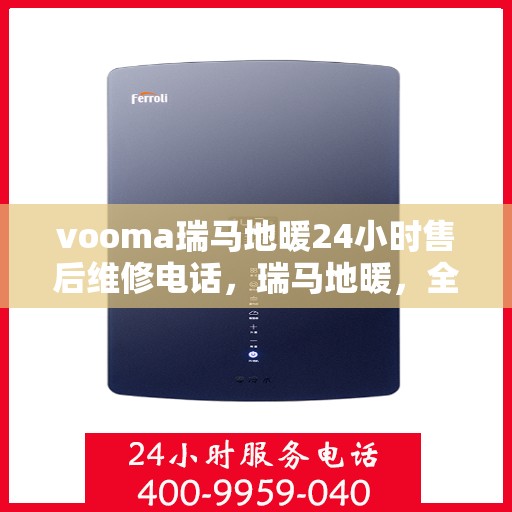 vooma瑞马地暖24小时售后维修电话，瑞马地暖，全天候售后维修服务热线，贴心关怀您24小时的地暖需求