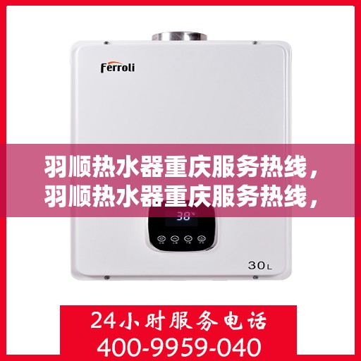 羽顺热水器重庆服务热线，羽顺热水器重庆服务热线，专业团队，贴心服务