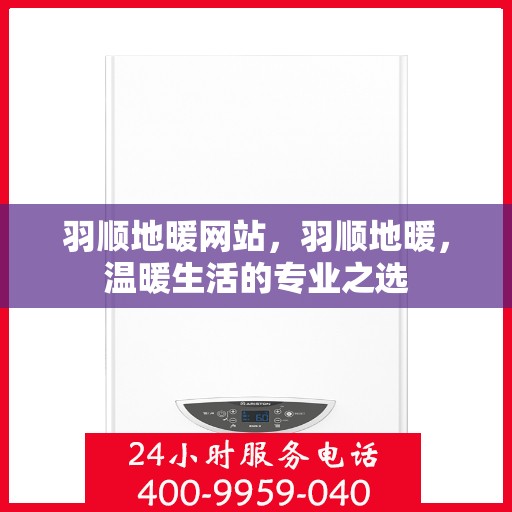 羽顺地暖网站，羽顺地暖，温暖生活的专业之选
