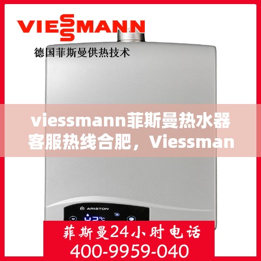 viessmann菲斯曼热水器客服热线合肥，Viessmann菲斯曼热水器合肥客服热线全攻略
