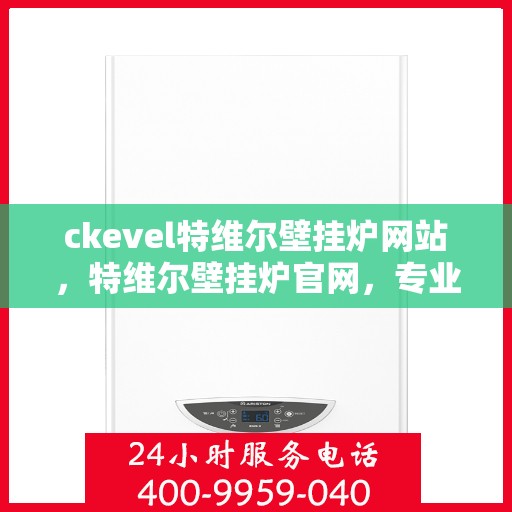 ckevel特维尔壁挂炉网站，特维尔壁挂炉官网，专业品质，温暖您的家