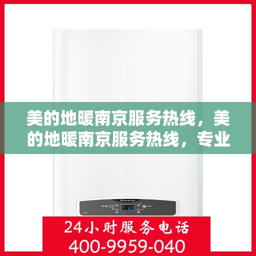 美的地暖南京服务热线，美的地暖南京服务热线，专业温暖您的冬季居家生活