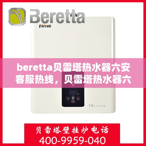 beretta贝雷塔热水器六安客服热线，贝雷塔热水器六安客服热线，专业解决您的疑难杂症