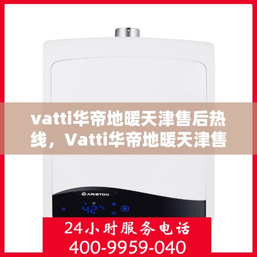 vatti华帝地暖天津售后热线，Vatti华帝地暖天津售后热线，专业服务，温暖您的生活