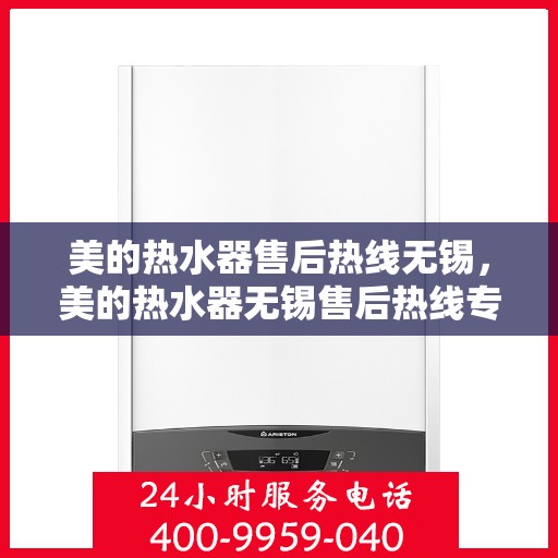 美的热水器售后热线无锡，美的热水器无锡售后热线专业服务