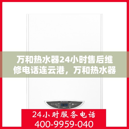 万和热水器24小时售后维修电话连云港，万和热水器连云港售后维修热线全天候服务，专业解决您的热水器问题