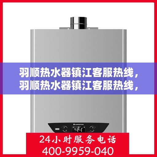 羽顺热水器镇江客服热线，羽顺热水器镇江客服热线，专业解决您的热水问题，贴心服务就在身边。