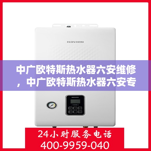 中广欧特斯热水器六安维修，中广欧特斯热水器六安专业维修服务