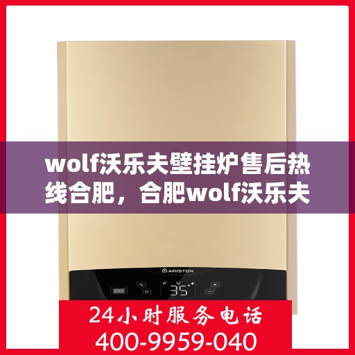 wolf沃乐夫壁挂炉售后热线合肥，合肥wolf沃乐夫壁挂炉售后热线专业服务，让您温暖无忧