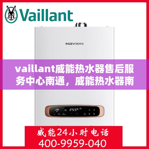 vaillant威能热水器售后服务中心南通，威能热水器南通售后服务中心，专业维修与贴心服务