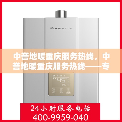 中誉地暖重庆服务热线，中誉地暖重庆服务热线——专业温暖您的生活