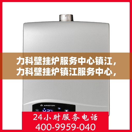 力科壁挂炉服务中心镇江，力科壁挂炉镇江服务中心，专业维修与优质服务