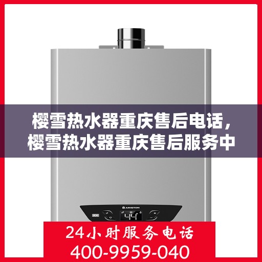 樱雪热水器重庆售后电话，樱雪热水器重庆售后服务中心联系电话