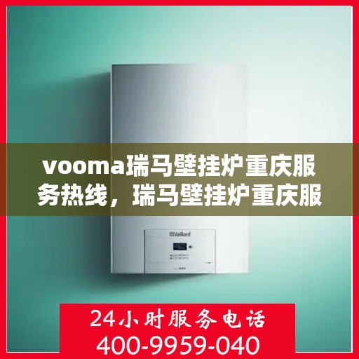 vooma瑞马壁挂炉重庆服务热线，瑞马壁挂炉重庆服务热线，专业售后支持，温暖您的生活