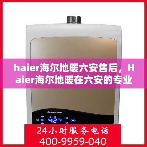 haier海尔地暖六安售后，Haier海尔地暖在六安的专业售后服务