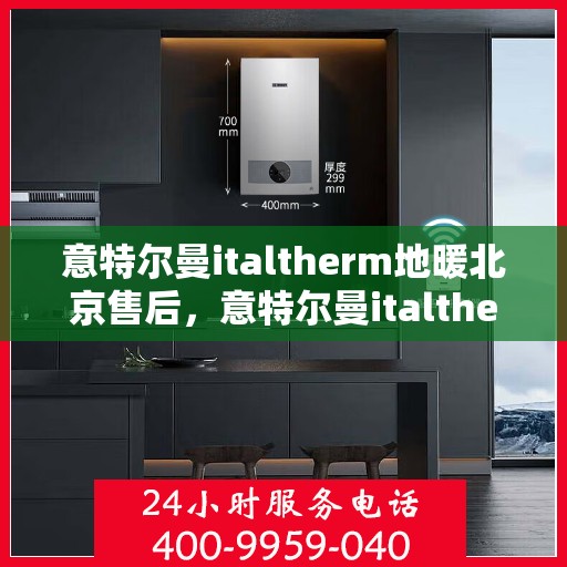 意特尔曼italtherm地暖北京售后，意特尔曼italtherm地暖北京售后服务解析