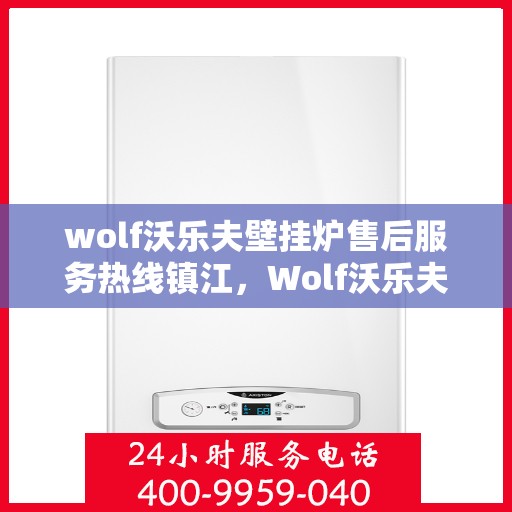 wolf沃乐夫壁挂炉售后服务热线镇江，Wolf沃乐夫壁挂炉镇江售后服务热线及专业维修支持