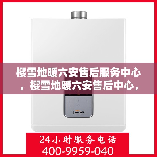 樱雪地暖六安售后服务中心，樱雪地暖六安售后中心，专业服务，温暖您的冬日选择