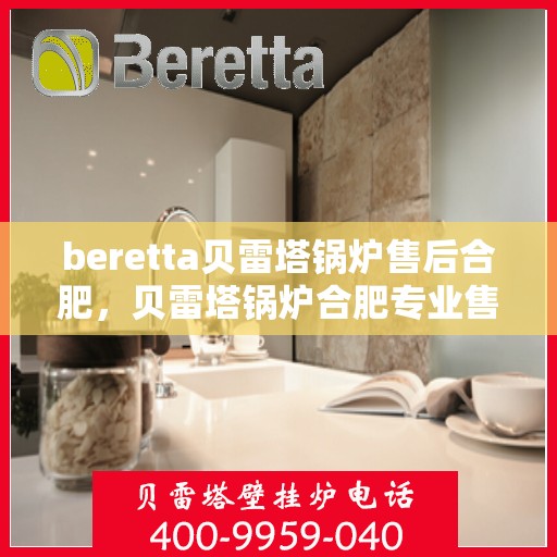 beretta贝雷塔锅炉售后合肥，贝雷塔锅炉合肥专业售后服务团队，品质保障，无忧维修！