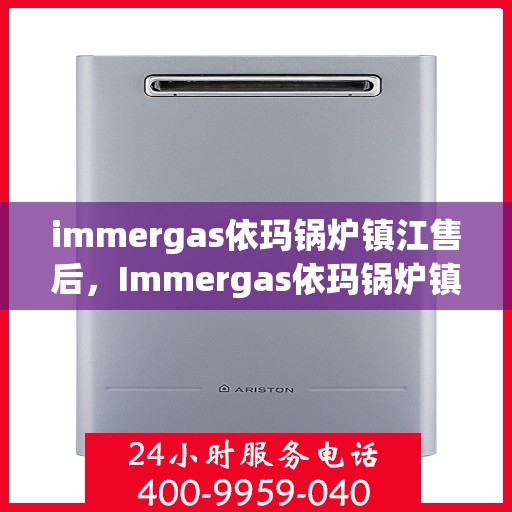 immergas依玛锅炉镇江售后，Immergas依玛锅炉镇江专业售后服务指南