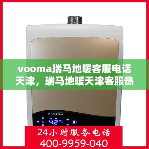 vooma瑞马地暖客服电话天津，瑞马地暖天津客服热线，专业解答，温暖您的生活