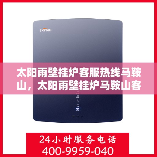 太阳雨壁挂炉客服热线马鞍山，太阳雨壁挂炉马鞍山客服热线专业服务，为您解答疑问