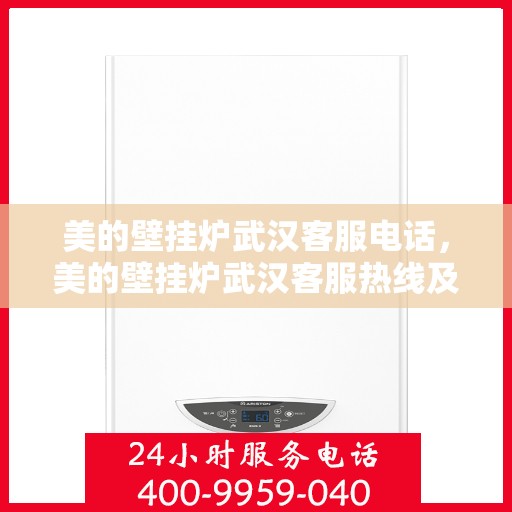 美的壁挂炉武汉客服电话，美的壁挂炉武汉客服热线及售后支持服务