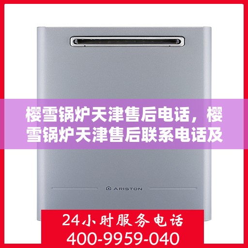 樱雪锅炉天津售后电话，樱雪锅炉天津售后联系电话及服务指南