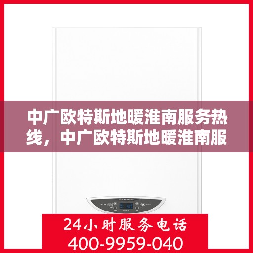 中广欧特斯地暖淮南服务热线，中广欧特斯地暖淮南服务热线，专业温暖，一触即达
