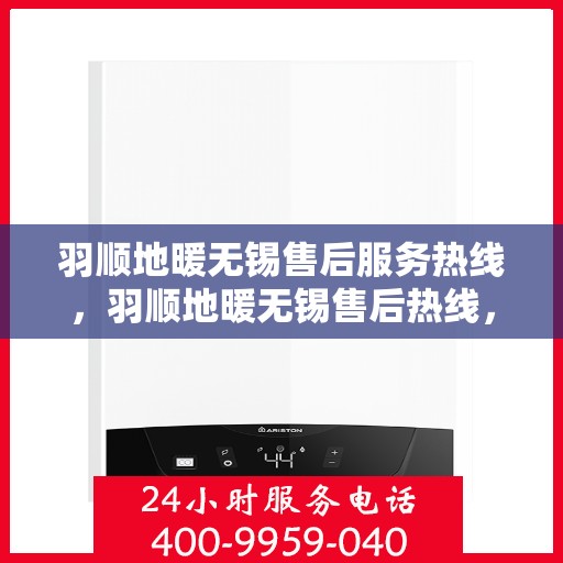 羽顺地暖无锡售后服务热线，羽顺地暖无锡售后热线，专业服务，温暖您的生活