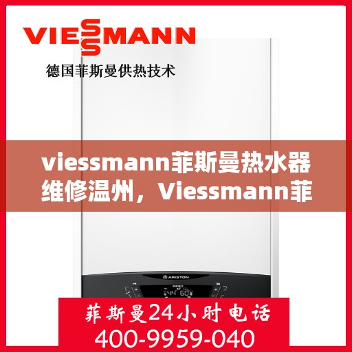 viessmann菲斯曼热水器维修温州，Viessmann菲斯曼热水器温州维修指南