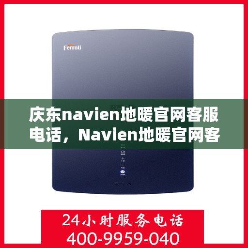 庆东navien地暖官网客服电话，Navien地暖官网客服电话及售后服务指南