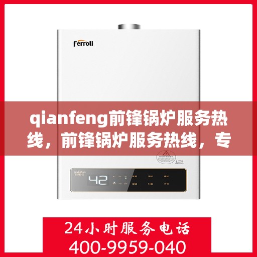 qianfeng前锋锅炉服务热线，前锋锅炉服务热线，专业品质，贴心关怀