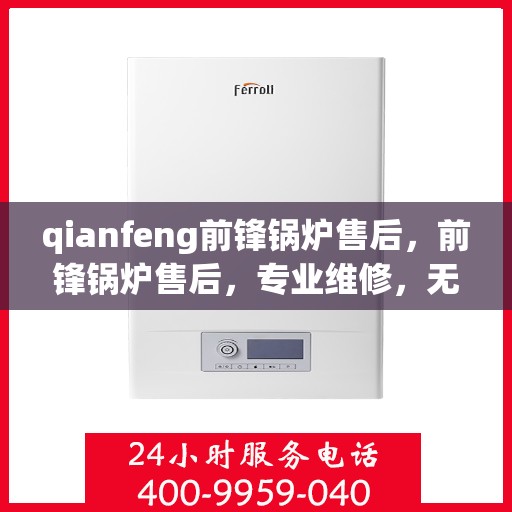 qianfeng前锋锅炉售后，前锋锅炉售后，专业维修，无忧服务
