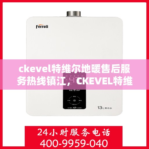 ckevel特维尔地暖售后服务热线镇江，CKEVEL特维尔地暖镇江售后服务热线及专业维修支持