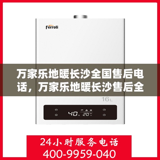 万家乐地暖长沙全国售后电话，万家乐地暖长沙售后全国服务热线公布