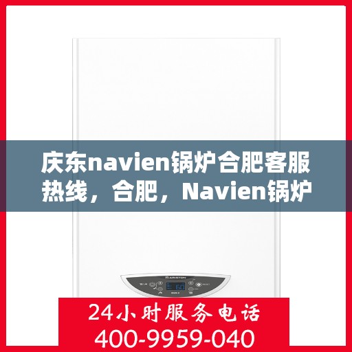 庆东navien锅炉合肥客服热线，合肥，Navien锅炉庆东客服热线，专业解答您的热力需求问题