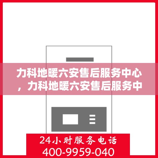 力科地暖六安售后服务中心，力科地暖六安售后服务中心，专业维修，温暖您的生活
