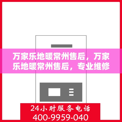 万家乐地暖常州售后，万家乐地暖常州售后，专业维修，贴心服务