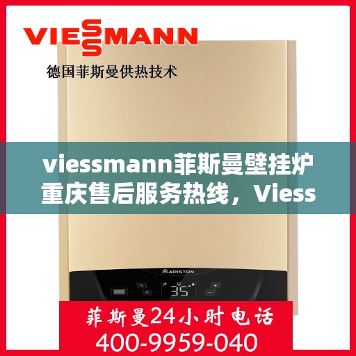 viessmann菲斯曼壁挂炉重庆售后服务热线，Viessmann菲斯曼壁挂炉重庆售后服务热线全解析