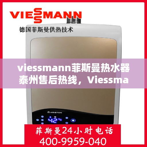 viessmann菲斯曼热水器泰州售后热线，Viessmann菲斯曼热水器泰州售后热线及服务一览