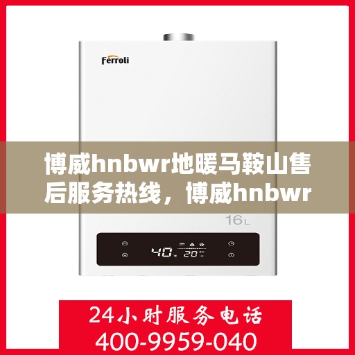 博威hnbwr地暖马鞍山售后服务热线，博威hnbwr地暖马鞍山售后服务热线，专业团队，温暖您的生活