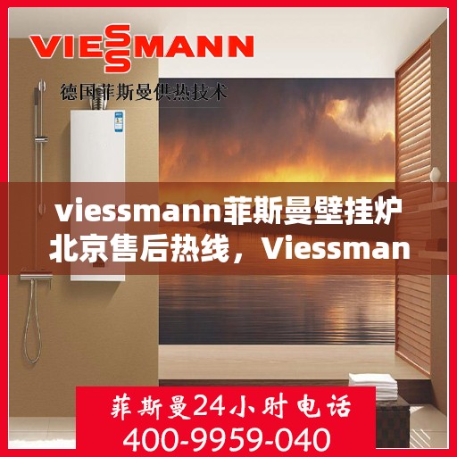 viessmann菲斯曼壁挂炉北京售后热线，Viessmann菲斯曼壁挂炉北京售后服务热线及维修指南