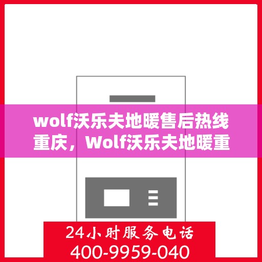 wolf沃乐夫地暖售后热线重庆，Wolf沃乐夫地暖重庆售后热线专业服务，温暖您的生活