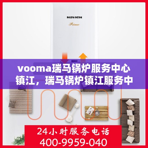 vooma瑞马锅炉服务中心镇江，瑞马锅炉镇江服务中心，专业维修与保养一站式解决方案