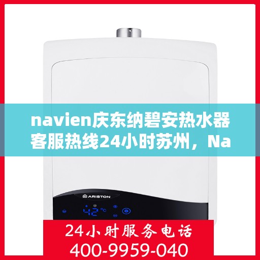 navien庆东纳碧安热水器客服热线24小时苏州，Navien庆东纳碧安热水器苏州24小时客服热线全面服务