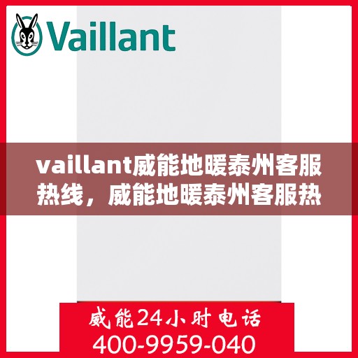 vaillant威能地暖泰州客服热线，威能地暖泰州客服热线，专业支持与解决方案的温暖连线
