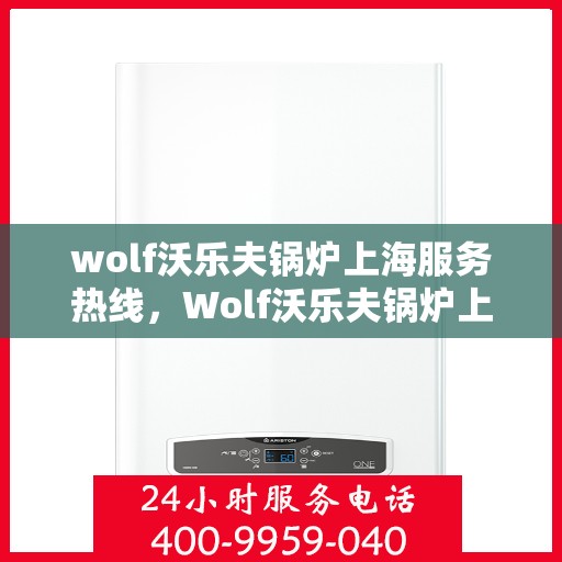 wolf沃乐夫锅炉上海服务热线，Wolf沃乐夫锅炉上海服务热线，专业维修与保养一站式解决方案